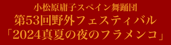 小松原庸子スペイン舞踊団 第52回野外フェスティバル「2024真夏の夜のフラメンコ」